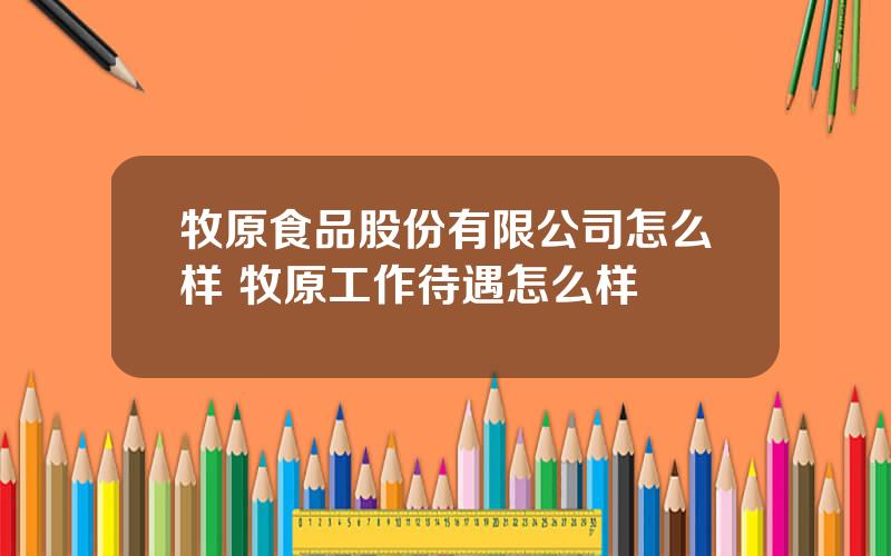 牧原食品股份有限公司怎么样 牧原工作待遇怎么样